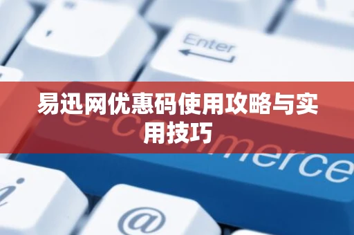 易迅网优惠码使用攻略与实用技巧