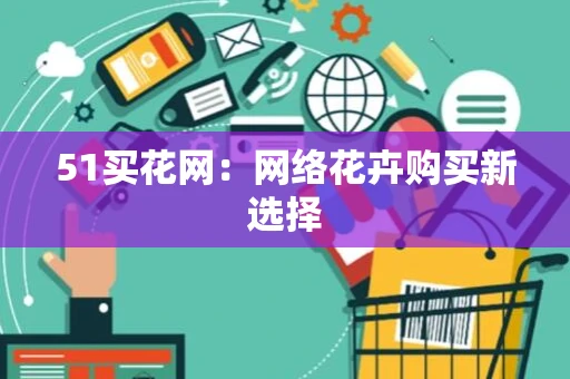 51买花网:网络花卉购买新选择 51买花网:网络花卉购买新选择