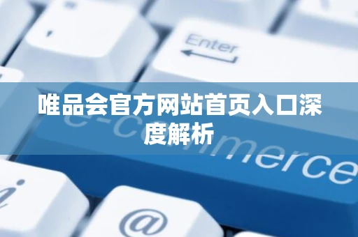 唯品会官方网站首页入口深度解析