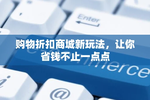 购物折扣商城新玩法，让你省钱不止一点点