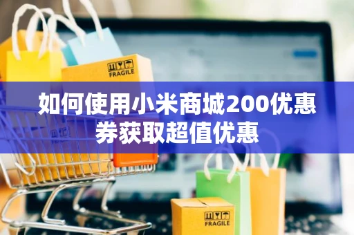 如何使用小米商城200优惠券获取超值优惠