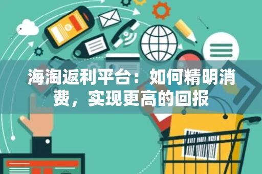 海淘返利平台:如何精明消费,实现更高的回报 海淘返利平台:如何精明消费,实现更高的回报