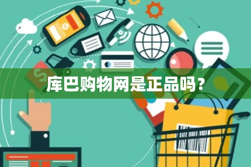 库巴购物网是正品吗? 库巴购物网是正品吗?