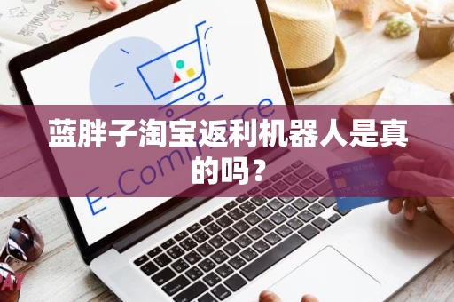 蓝胖子淘宝返利机器人是真的吗? 蓝胖子淘宝返利机器人是真的吗?