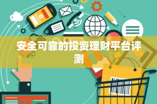 安全可靠的投资理财平台评测 安全可靠的投资理财平台评测