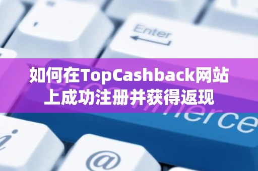 如何在TopCashback网站上成功注册并获得返现 如何在TopCashback网站上成功注册并获得返现