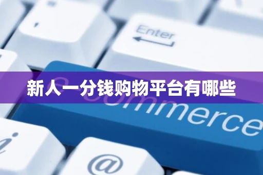 新人一分钱购物平台有哪些 新人一分钱购物平台有哪些