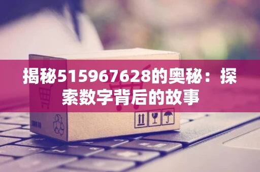 揭秘515967628的奥秘：探索数字背后的故事
