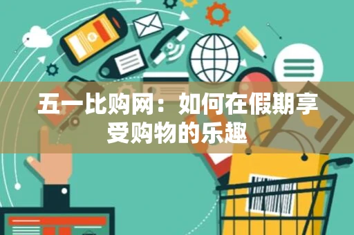 五一比购网：如何在假期享受购物的乐趣