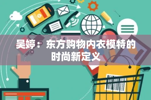 吴婷：东方购物内衣模特的时尚新定义