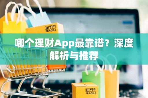 哪个理财App最靠谱？深度解析与推荐