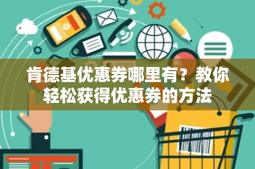 肯德基优惠券哪里有？教你轻松获得优惠券的方法