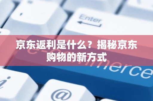 京东返利是什么？揭秘京东购物的新方式