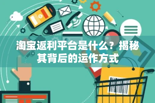 淘宝返利平台是什么？揭秘其背后的运作方式