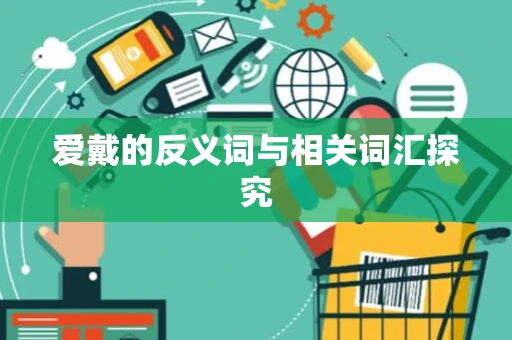 爱戴的反义词与相关词汇探究