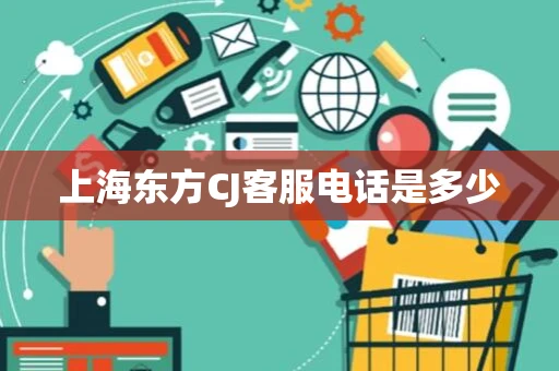 上海东方CJ客服电话是多少