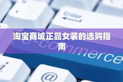 淘宝商城正品女装的选购指南 淘宝商城正品女装的选购指南