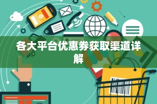 各大平台优惠券获取渠道详解
