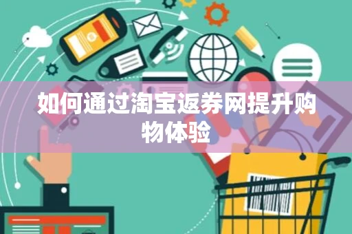 如何通过淘宝返券网提升购物体验 如何通过淘宝返券网提升购物体验