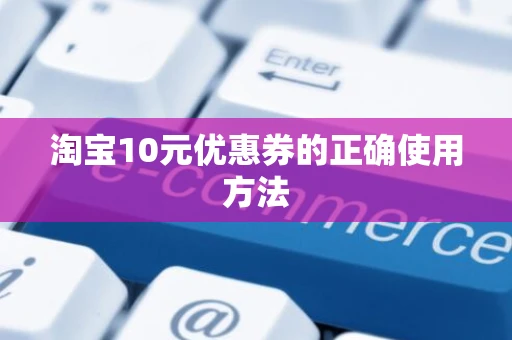 淘宝10元优惠券的正确使用方法