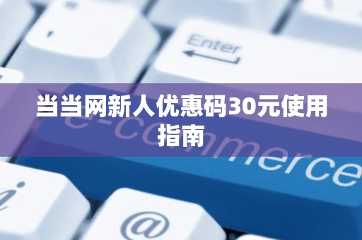 当当网新人优惠码30元使用指南 当当网新人优惠码30元使用指南