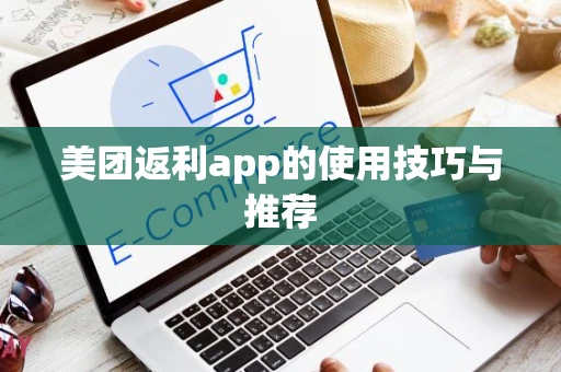 美团返利app的使用技巧与推荐