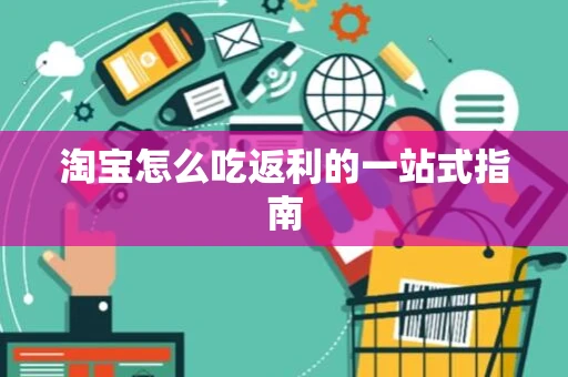 淘宝怎么吃返利的一站式指南