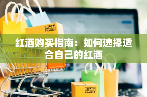 红酒购买指南：如何选择适合自己的红酒