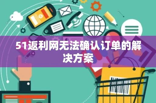 51返利网无法确认订单的解决方案