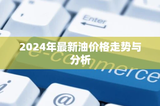 2024年最新油价格走势与分析