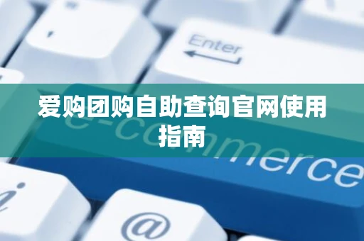 爱购团购自助查询官网使用指南