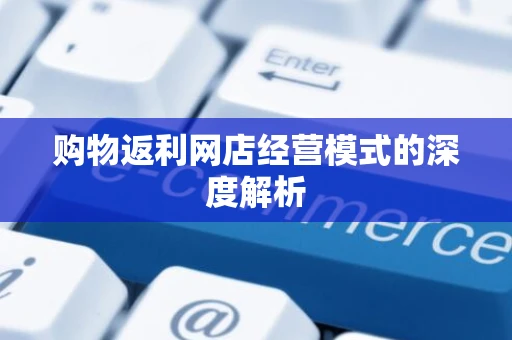 购物返利网店经营模式的深度解析