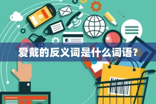 爱戴的反义词是什么词语？