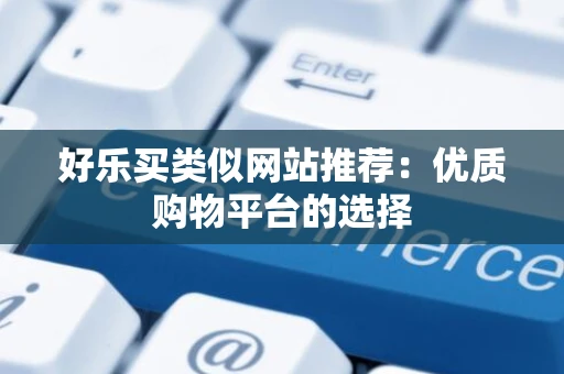 好乐买类似网站推荐：优质购物平台的选择