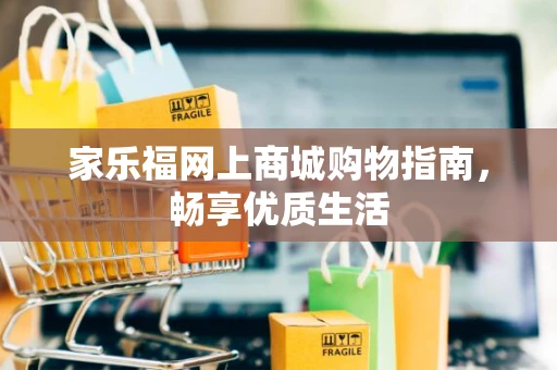 家乐福网上商城购物指南，畅享优质生活
