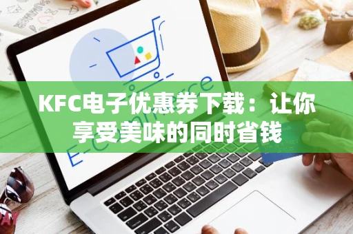 KFC电子优惠券下载：让你享受美味的同时省钱