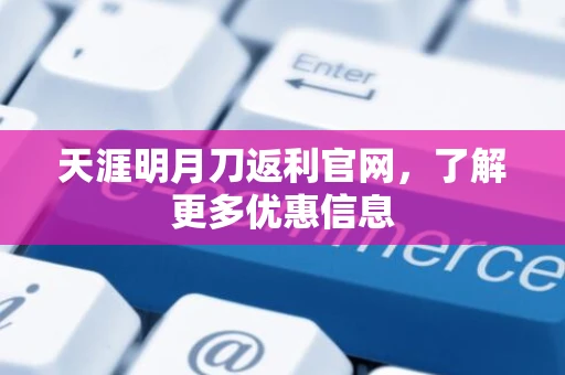 天涯明月刀返利官网，了解更多优惠信息