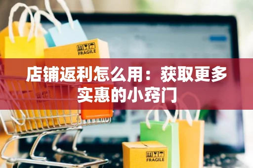 店铺返利怎么用：获取更多实惠的小窍门