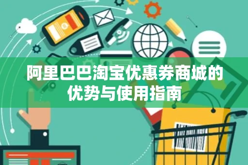 阿里巴巴淘宝优惠券商城的优势与使用指南 阿里巴巴淘宝优惠券商城的优势与使用指南