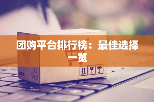 团购平台排行榜:最佳选择一览 团购平台排行榜:最佳选择一览