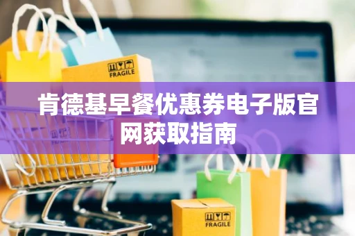 肯德基早餐优惠券电子版官网获取指南