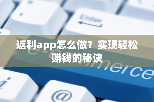 返利app怎么做？实现轻松赚钱的秘诀