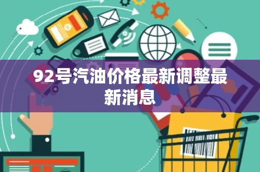 92号汽油价格最新调整最新消息