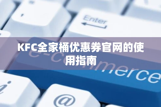 KFC全家桶优惠券官网的使用指南