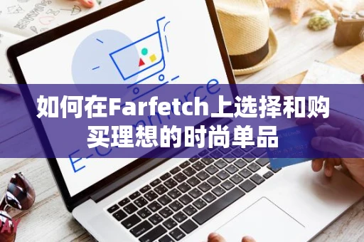 如何在Farfetch上选择和购买理想的时尚单品 如何在Farfetch上选择和购买理想的时尚单品