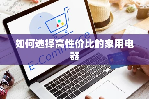 如何选择高性价比的家用电器