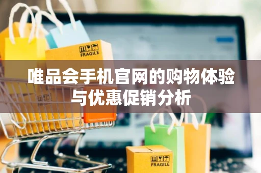 唯品会手机官网的购物体验与优惠促销分析