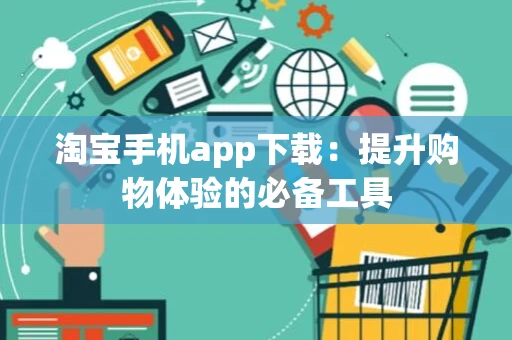 淘宝手机app下载：提升购物体验的必备工具