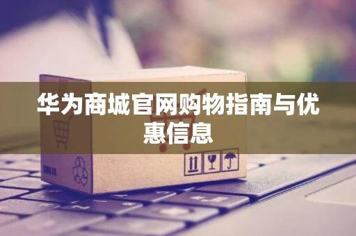 华为商城官网购物指南与优惠信息