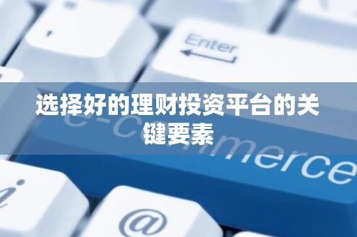 选择好的理财投资平台的关键要素